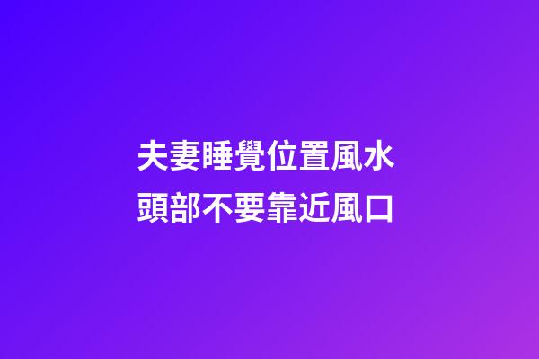 夫妻睡覺位置風水 頭部不要靠近風口